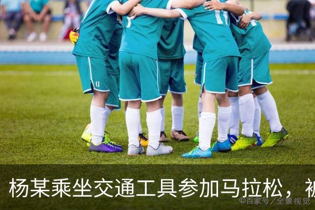 杨某乘坐交通工具参加马拉松，被禁赛三年