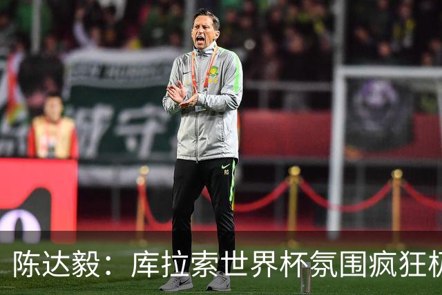 陈达毅：库拉索世界杯氛围疯狂极了 06年我哭着求爸爸让我踢球
